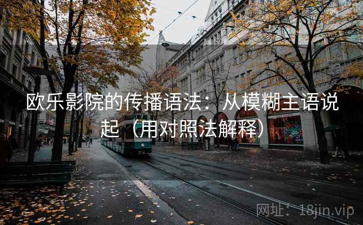 欧乐影院的传播语法:从模糊主语说起(用对照法解释) 欧乐影院的传播语法:从模糊主语说起(用对照法解释)