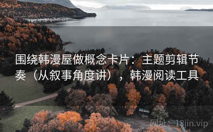 围绕韩漫屋做概念卡片：主题剪辑节奏（从叙事角度讲），韩漫阅读工具