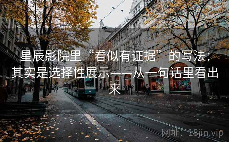 星辰影院里“看似有证据”的写法：其实是选择性展示——从一句话里看出来