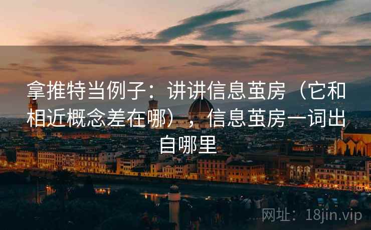 拿推特当例子:讲讲信息茧房(它和相近概念差在哪),信息茧房一词出自哪里 拿推特当例子:讲讲信息茧房(它和相近概念差在哪),信息茧房一词出自哪里