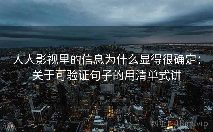 人人影视里的信息为什么显得很确定:关于可验证句子的用清单式讲 人人影视里的信息为什么显得很确定:关于可验证句子的用清单式讲