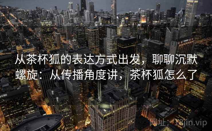 从茶杯狐的表达方式出发，聊聊沉默螺旋：从传播角度讲，茶杯狐怎么了
