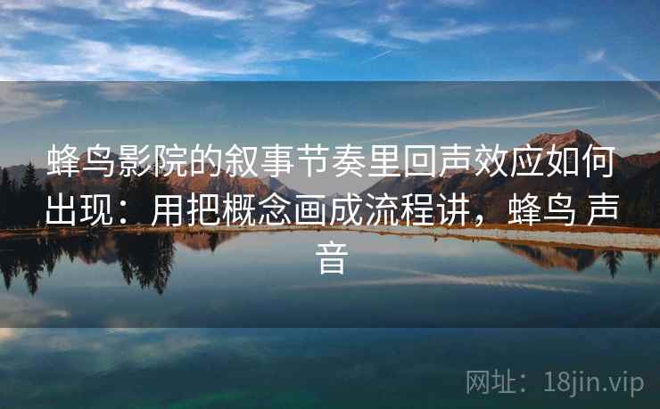 蜂鸟影院的叙事节奏里回声效应如何出现:用把概念画成流程讲,蜂鸟 声音 蜂鸟影院的叙事节奏里回声效应如何出现:用把概念画成流程讲,蜂鸟 声音