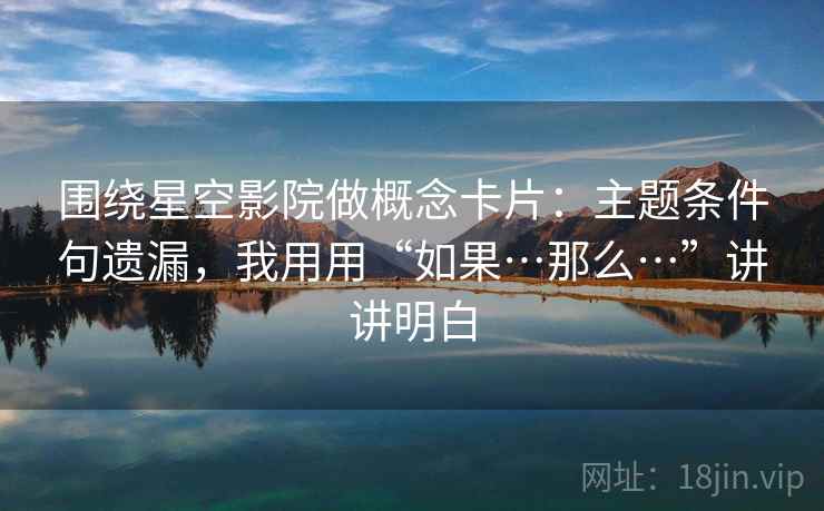 围绕星空影院做概念卡片:主题条件句遗漏,我用用“如果…那么…”讲讲明白 围绕星空影院做概念卡片:主题条件句遗漏,我用用“如果…那么…”讲讲明白