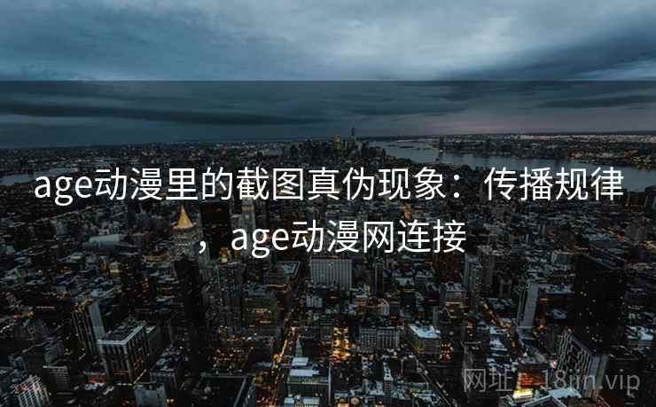 age动漫里的截图真伪现象:传播规律,age动漫网连接 age动漫里的截图真伪现象:传播规律,age动漫网连接