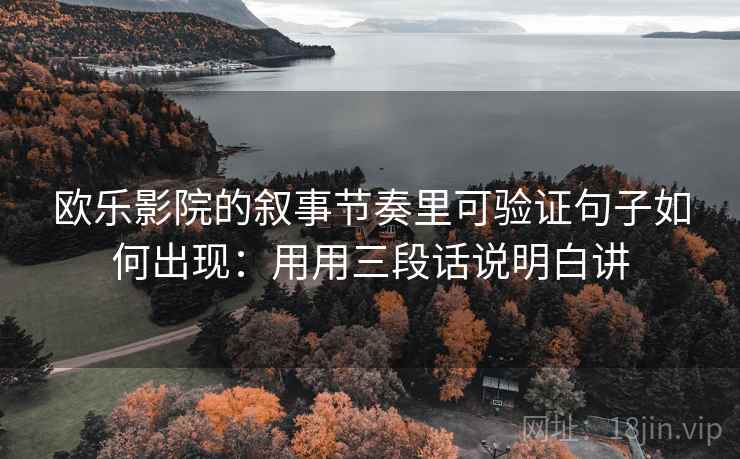 欧乐影院的叙事节奏里可验证句子如何出现:用用三段话说明白讲 欧乐影院的叙事节奏里可验证句子如何出现:用用三段话说明白讲