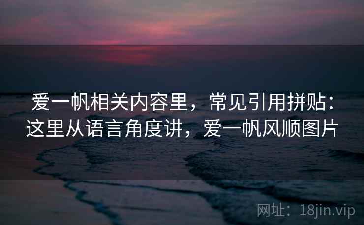爱一帆相关内容里,常见引用拼贴:这里从语言角度讲,爱一帆风顺图片 爱一帆相关内容里,常见引用拼贴:这里从语言角度讲,爱一帆风顺图片