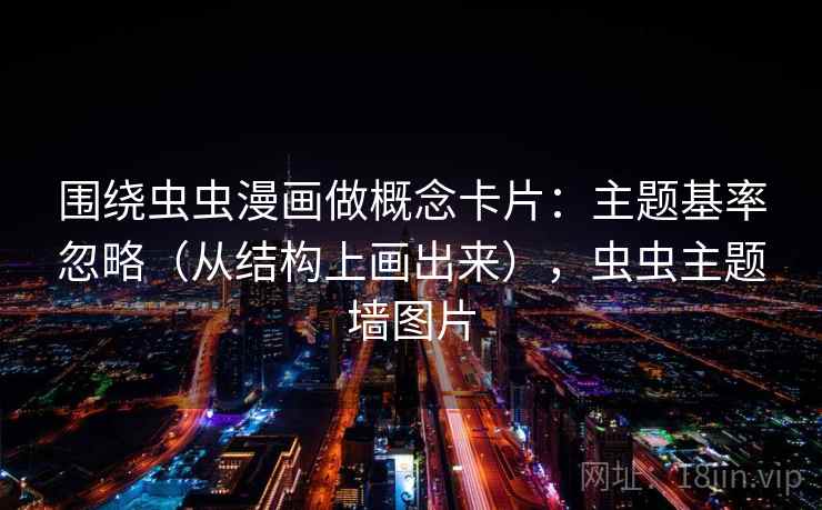 围绕虫虫漫画做概念卡片：主题基率忽略（从结构上画出来），虫虫主题墙图片