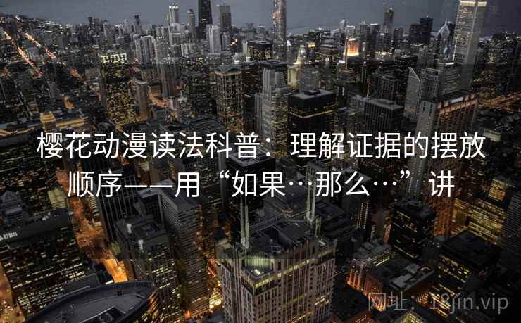 樱花动漫读法科普：理解证据的摆放顺序——用“如果…那么…”讲