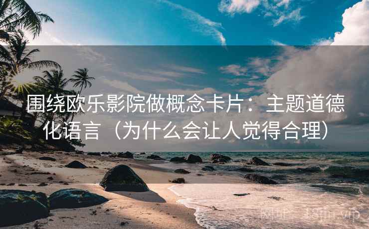 围绕欧乐影院做概念卡片:主题道德化语言(为什么会让人觉得合理) 围绕欧乐影院做概念卡片:主题道德化语言(为什么会让人觉得合理)