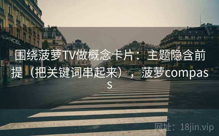 围绕菠萝TV做概念卡片:主题隐含前提(把关键词串起来),菠萝compass 围绕菠萝TV做概念卡片:主题隐含前提(把关键词串起来),菠萝compass