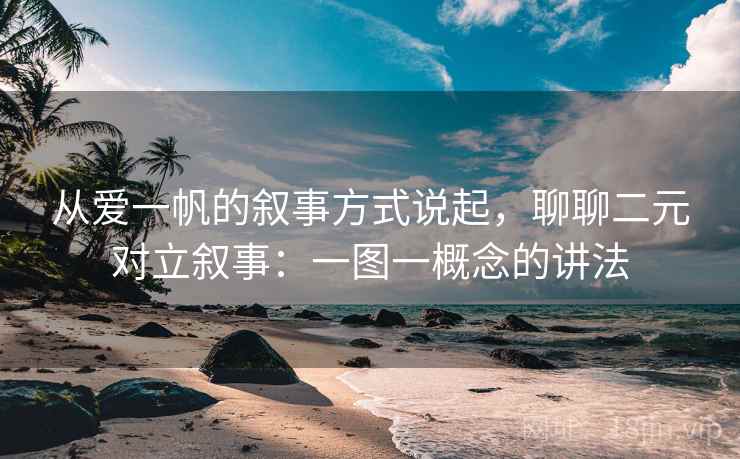 从爱一帆的叙事方式说起,聊聊二元对立叙事:一图一概念的讲法 从爱一帆的叙事方式说起,聊聊二元对立叙事:一图一概念的讲法
