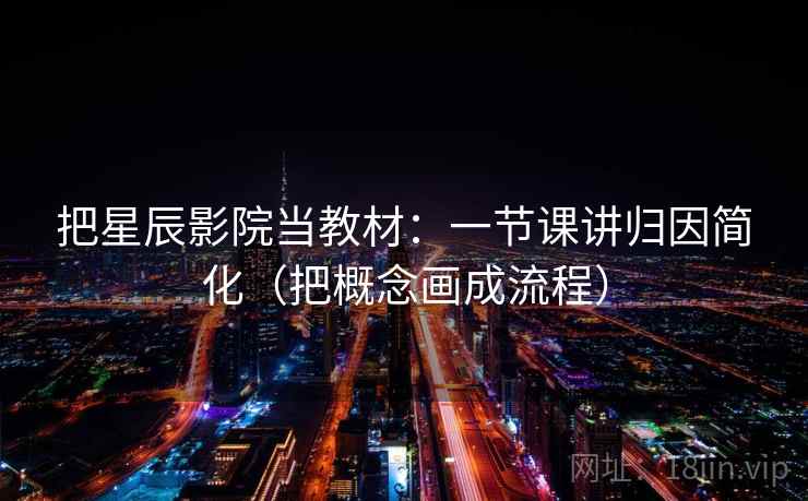 把星辰影院当教材：一节课讲归因简化（把概念画成流程）