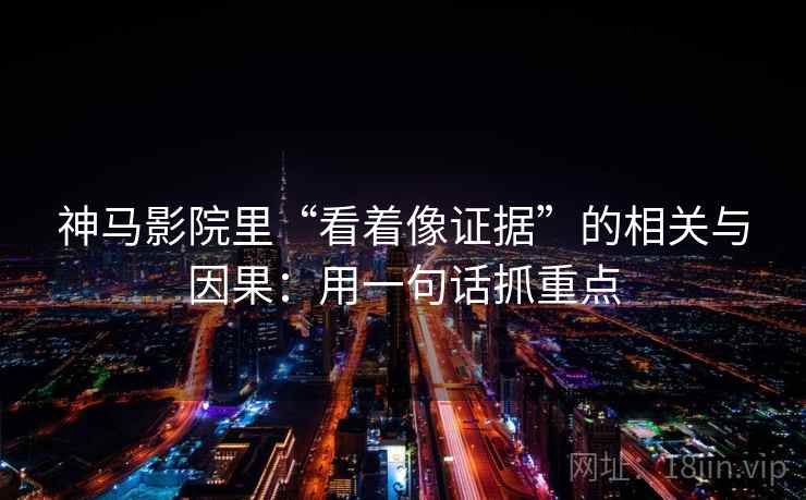 神马影院里“看着像证据”的相关与因果:用一句话抓重点 神马影院里“看着像证据”的相关与因果:用一句话抓重点