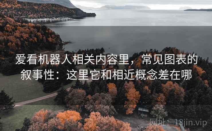 爱看机器人相关内容里，常见图表的叙事性：这里它和相近概念差在哪