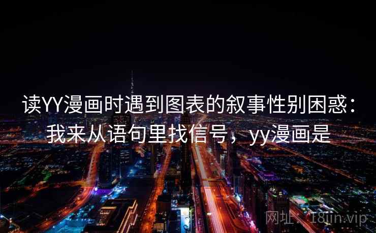 读YY漫画时遇到图表的叙事性别困惑：我来从语句里找信号，yy漫画是