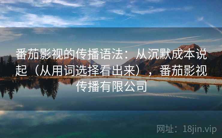 番茄影视的传播语法：从沉默成本说起（从用词选择看出来），番茄影视传播有限公司