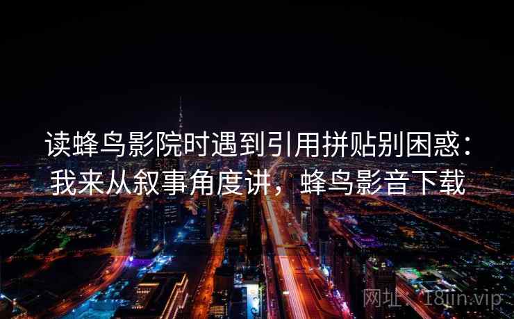 读蜂鸟影院时遇到引用拼贴别困惑:我来从叙事角度讲,蜂鸟影音下载 读蜂鸟影院时遇到引用拼贴别困惑:我来从叙事角度讲,蜂鸟影音下载