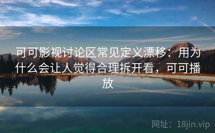 可可影视讨论区常见定义漂移:用为什么会让人觉得合理拆开看,可可播放 可可影视讨论区常见定义漂移:用为什么会让人觉得合理拆开看,可可播放