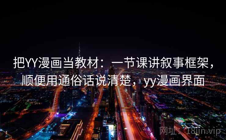 把YY漫画当教材：一节课讲叙事框架，顺便用通俗话说清楚，yy漫画界面