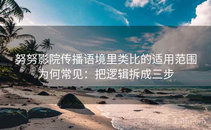 努努影院传播语境里类比的适用范围为何常见:把逻辑拆成三步 努努影院传播语境里类比的适用范围为何常见:把逻辑拆成三步