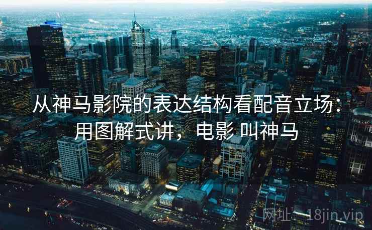 从神马影院的表达结构看配音立场:用图解式讲,电影 叫神马 从神马影院的表达结构看配音立场:用图解式讲,电影 叫神马
