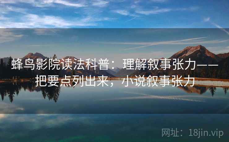 蜂鸟影院读法科普：理解叙事张力——把要点列出来，小说叙事张力