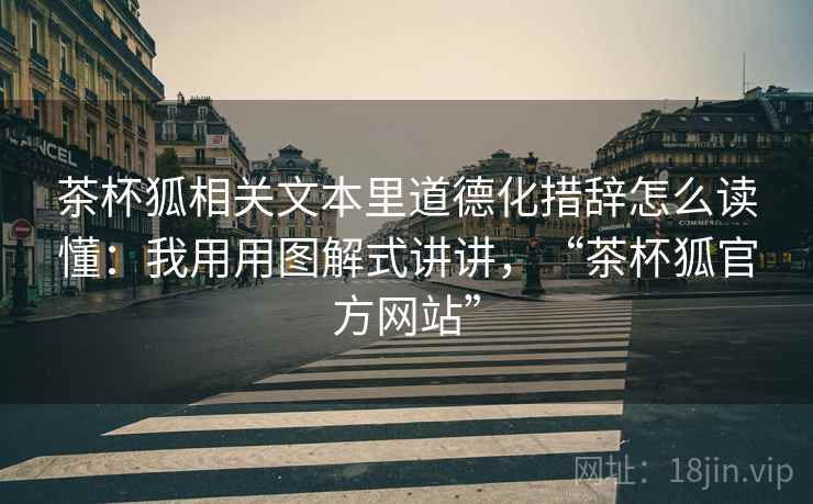 茶杯狐相关文本里道德化措辞怎么读懂：我用用图解式讲讲，“茶杯狐官方网站”
